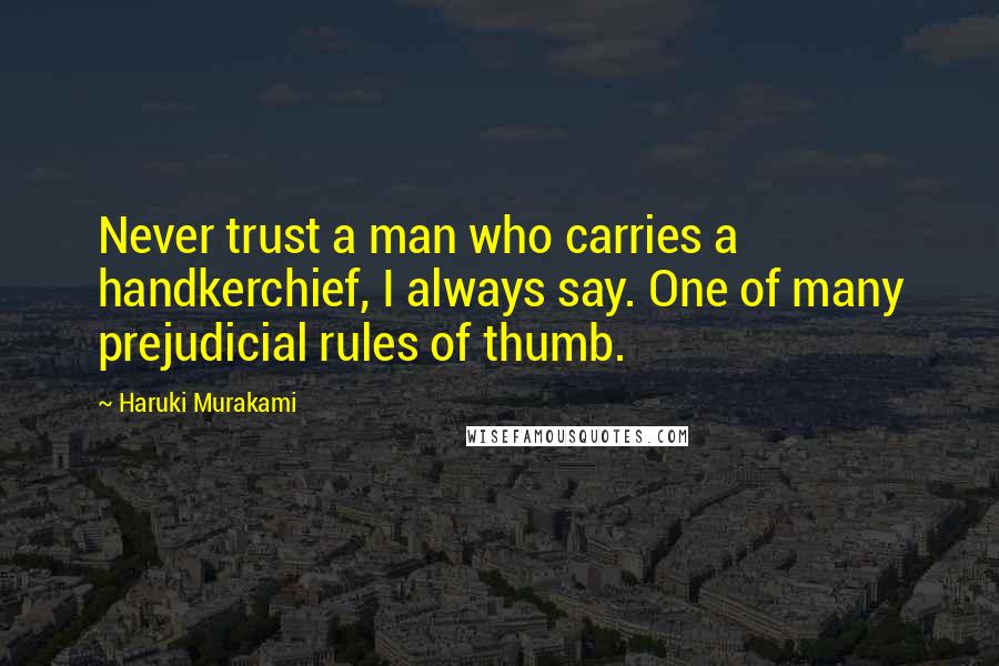 Haruki Murakami Quotes: Never trust a man who carries a handkerchief, I always say. One of many prejudicial rules of thumb.