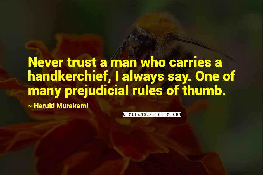 Haruki Murakami Quotes: Never trust a man who carries a handkerchief, I always say. One of many prejudicial rules of thumb.