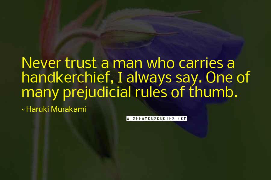 Haruki Murakami Quotes: Never trust a man who carries a handkerchief, I always say. One of many prejudicial rules of thumb.
