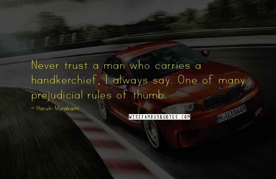 Haruki Murakami Quotes: Never trust a man who carries a handkerchief, I always say. One of many prejudicial rules of thumb.