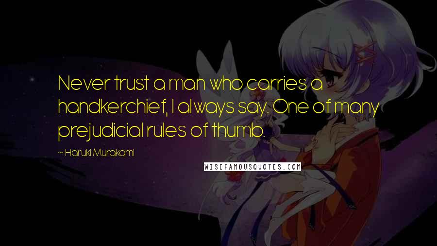 Haruki Murakami Quotes: Never trust a man who carries a handkerchief, I always say. One of many prejudicial rules of thumb.