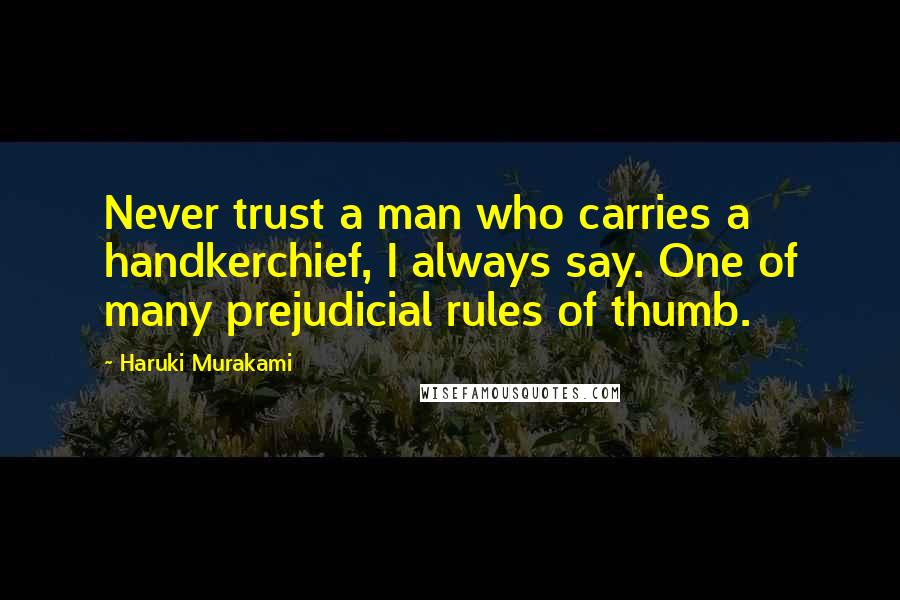 Haruki Murakami Quotes: Never trust a man who carries a handkerchief, I always say. One of many prejudicial rules of thumb.