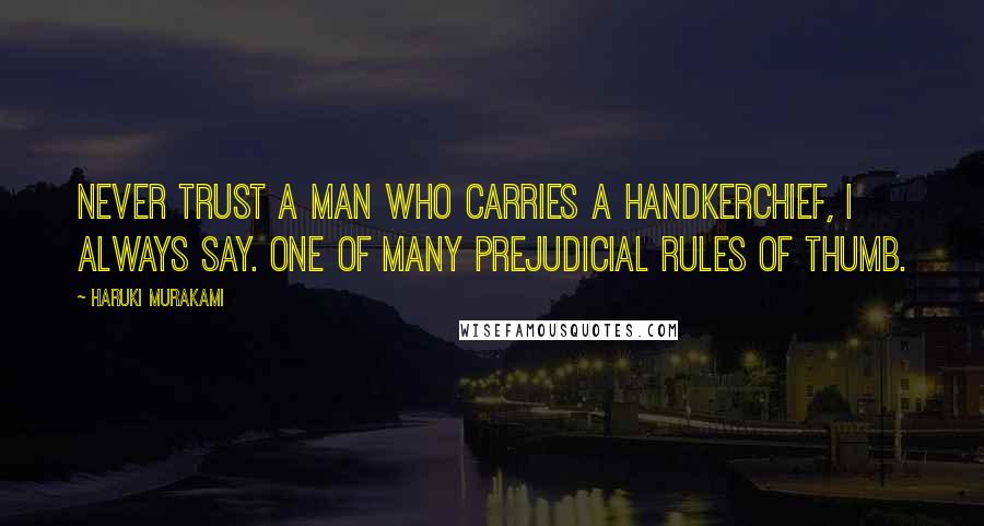 Haruki Murakami Quotes: Never trust a man who carries a handkerchief, I always say. One of many prejudicial rules of thumb.