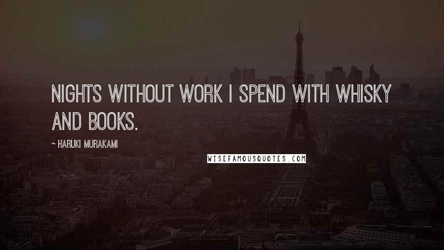 Haruki Murakami Quotes: Nights without work I spend with whisky and books.