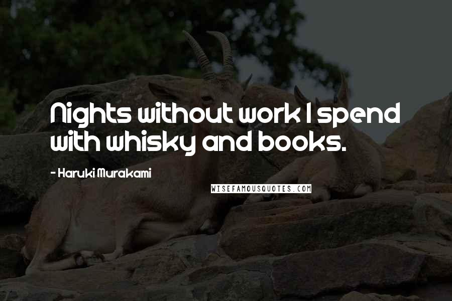 Haruki Murakami Quotes: Nights without work I spend with whisky and books.