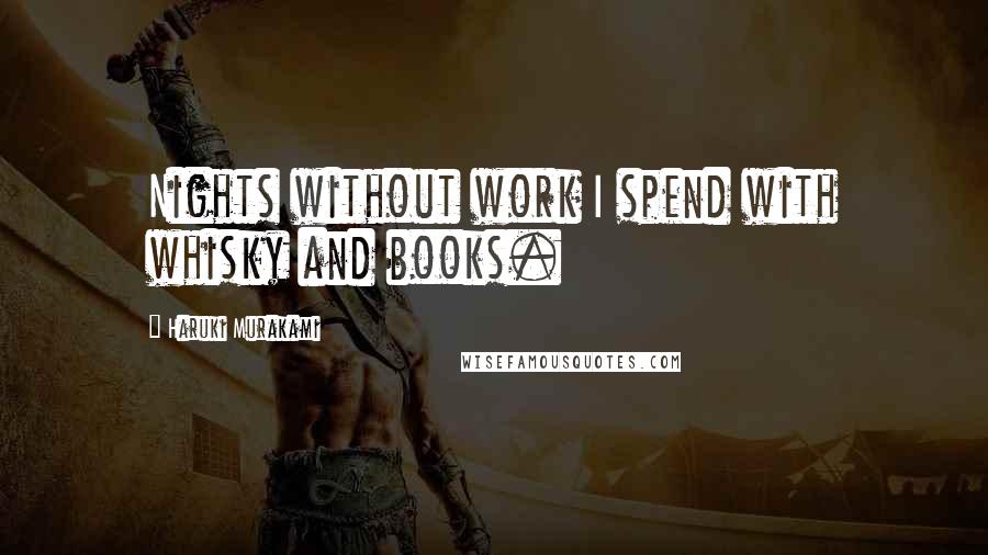 Haruki Murakami Quotes: Nights without work I spend with whisky and books.