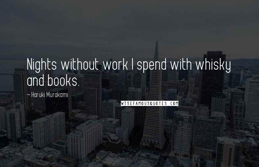 Haruki Murakami Quotes: Nights without work I spend with whisky and books.