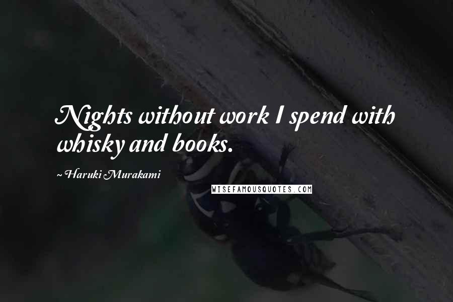 Haruki Murakami Quotes: Nights without work I spend with whisky and books.