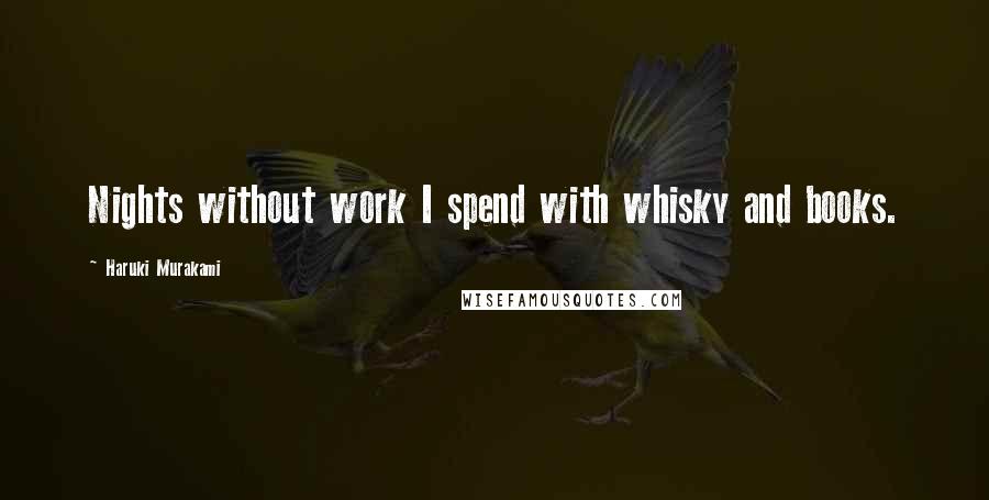 Haruki Murakami Quotes: Nights without work I spend with whisky and books.