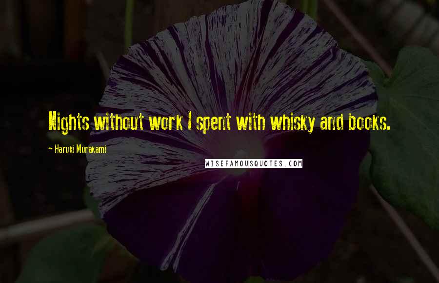 Haruki Murakami Quotes: Nights without work I spent with whisky and books.