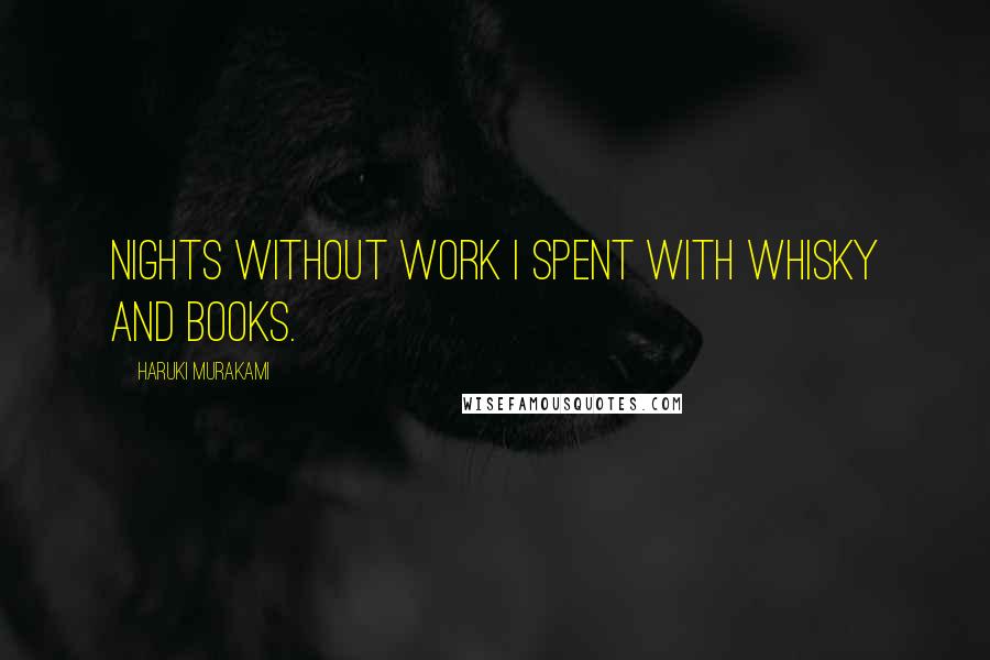 Haruki Murakami Quotes: Nights without work I spent with whisky and books.