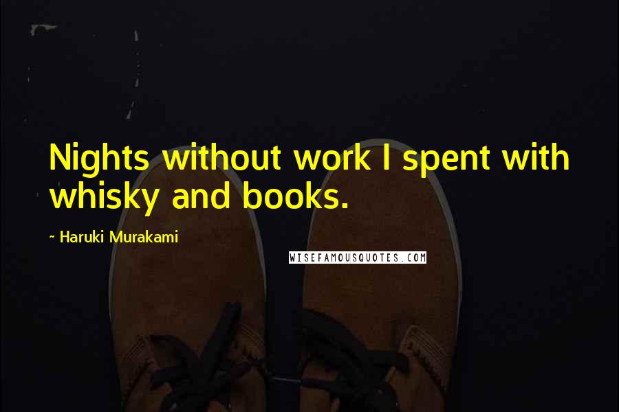 Haruki Murakami Quotes: Nights without work I spent with whisky and books.