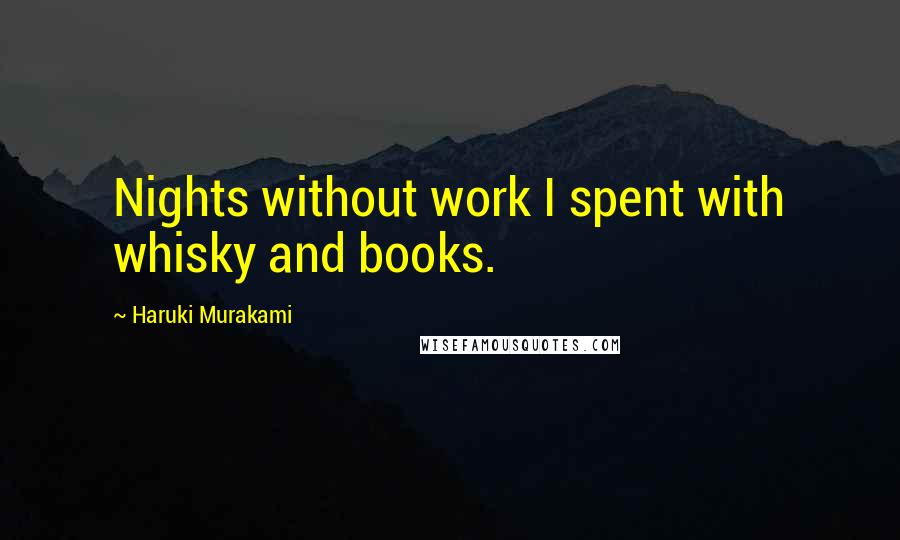 Haruki Murakami Quotes: Nights without work I spent with whisky and books.