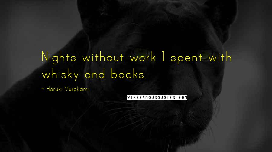 Haruki Murakami Quotes: Nights without work I spent with whisky and books.