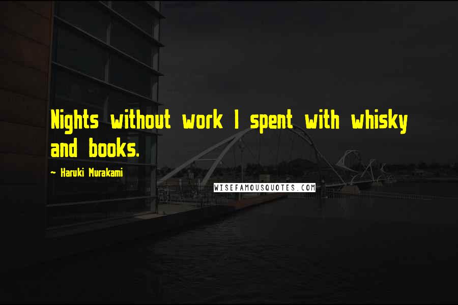 Haruki Murakami Quotes: Nights without work I spent with whisky and books.