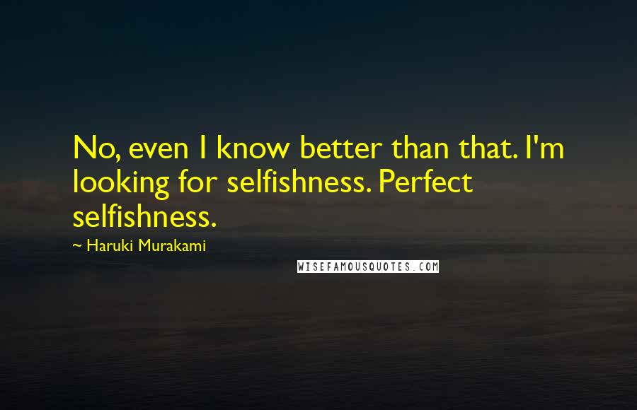 Haruki Murakami Quotes: No, even I know better than that. I'm looking for selfishness. Perfect selfishness.