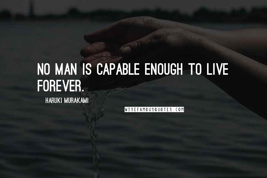 Haruki Murakami Quotes: No man is capable enough to live forever.