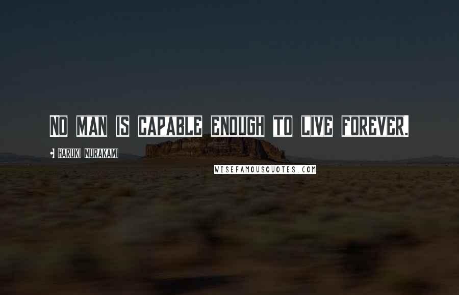 Haruki Murakami Quotes: No man is capable enough to live forever.