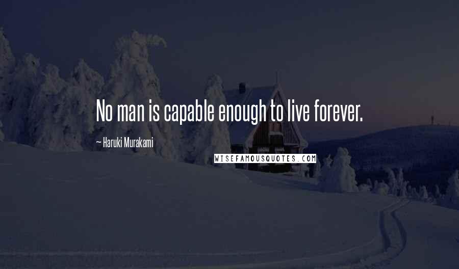 Haruki Murakami Quotes: No man is capable enough to live forever.