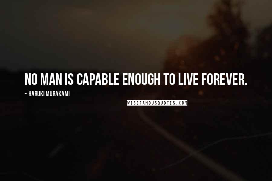 Haruki Murakami Quotes: No man is capable enough to live forever.