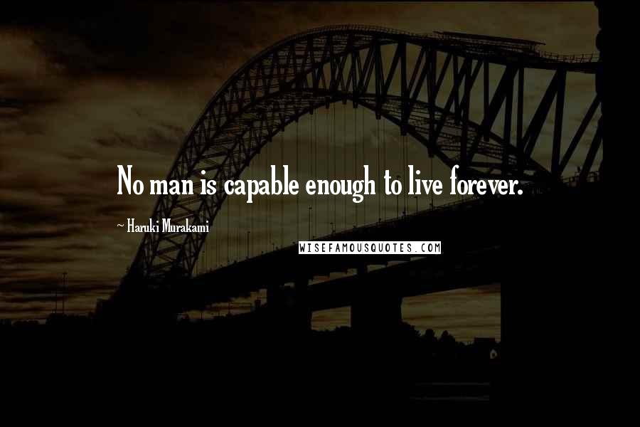 Haruki Murakami Quotes: No man is capable enough to live forever.