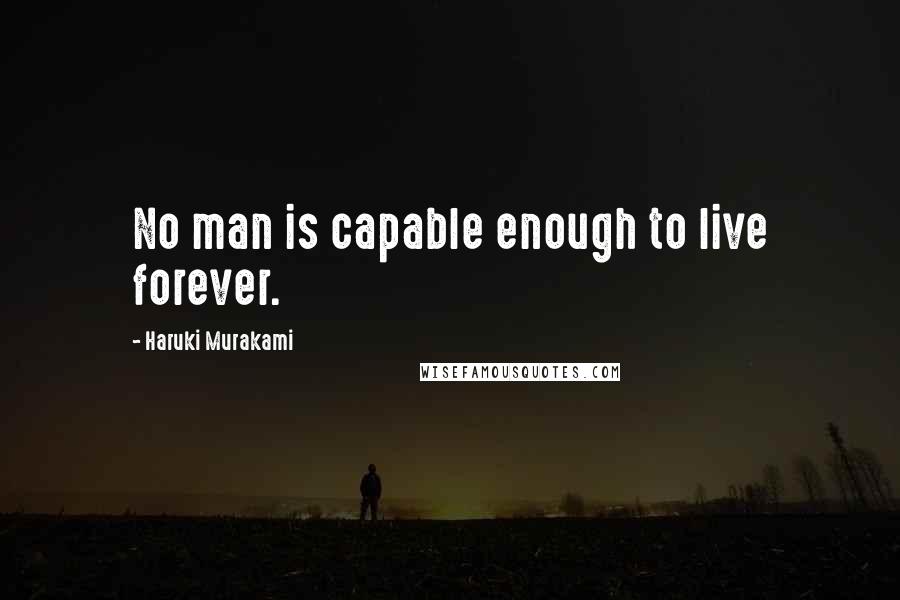 Haruki Murakami Quotes: No man is capable enough to live forever.