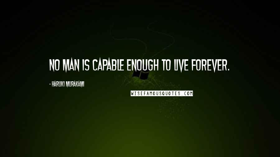 Haruki Murakami Quotes: No man is capable enough to live forever.