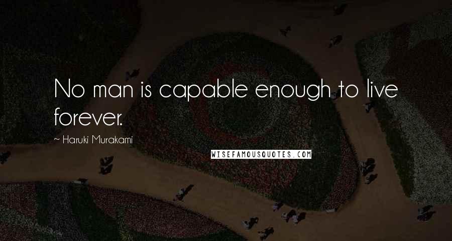 Haruki Murakami Quotes: No man is capable enough to live forever.