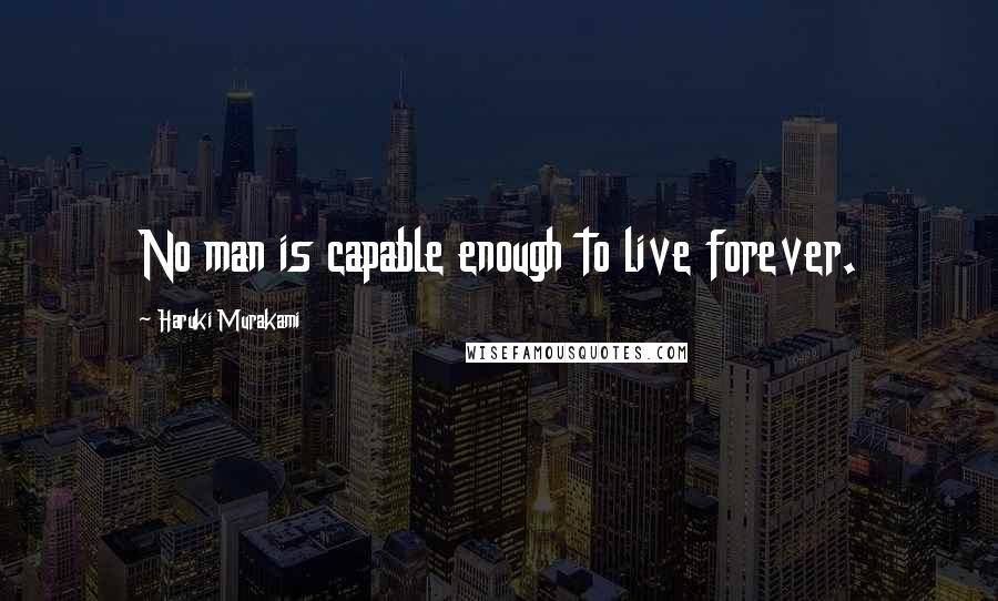 Haruki Murakami Quotes: No man is capable enough to live forever.