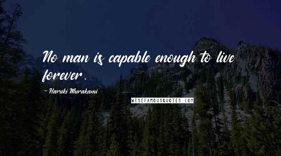 Haruki Murakami Quotes: No man is capable enough to live forever.