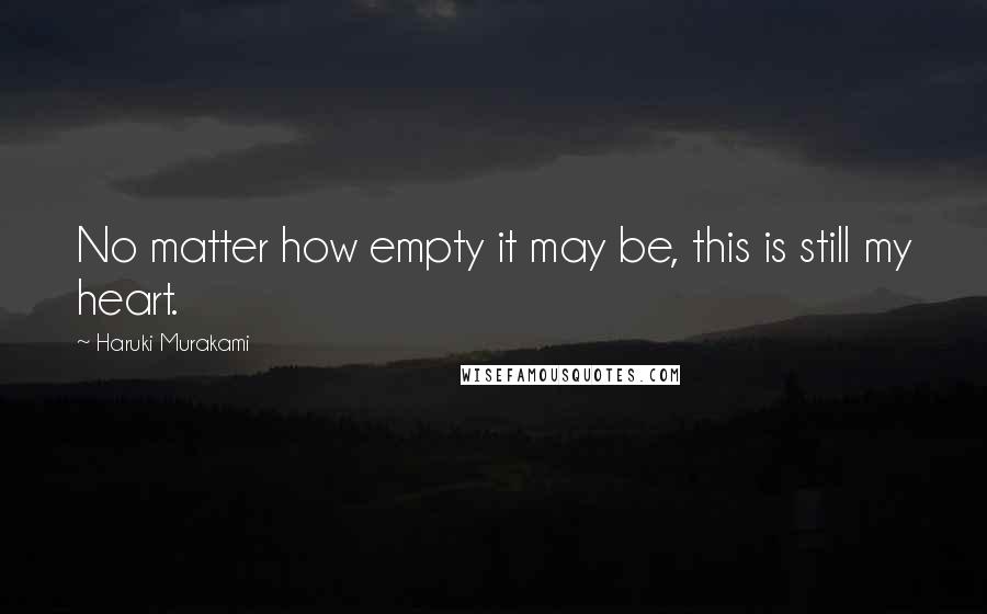 Haruki Murakami Quotes: No matter how empty it may be, this is still my heart.