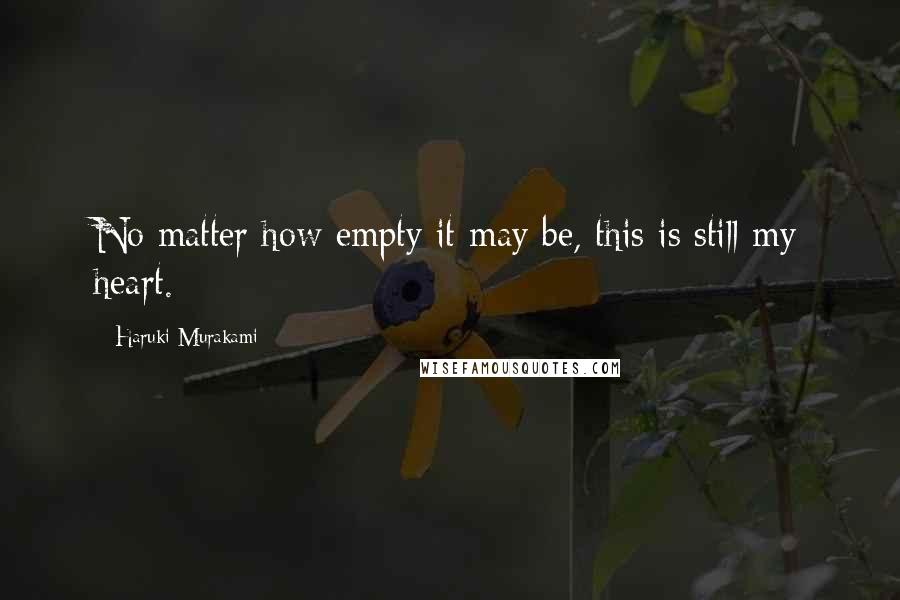 Haruki Murakami Quotes: No matter how empty it may be, this is still my heart.