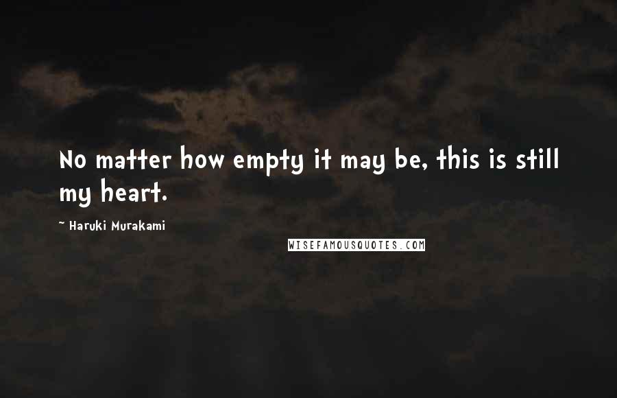 Haruki Murakami Quotes: No matter how empty it may be, this is still my heart.