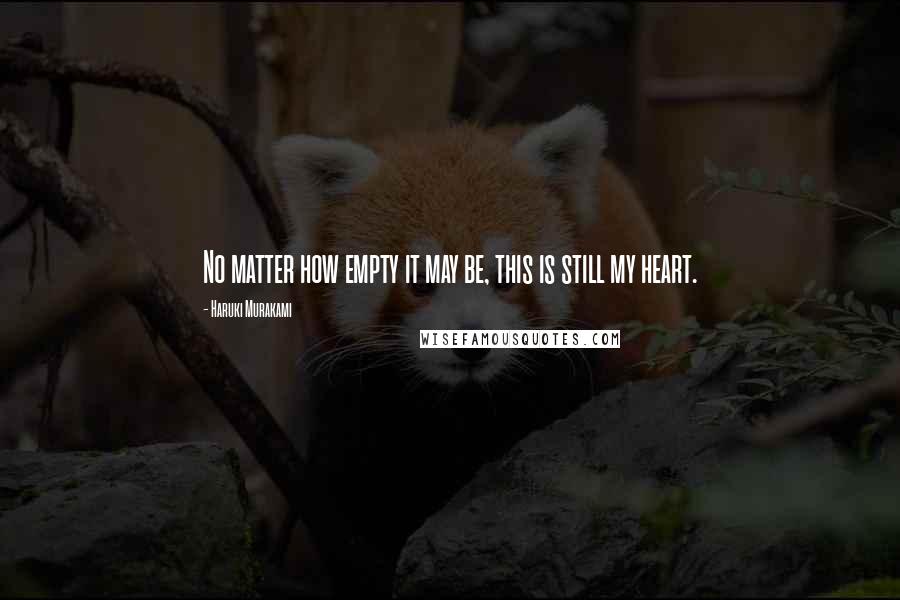 Haruki Murakami Quotes: No matter how empty it may be, this is still my heart.