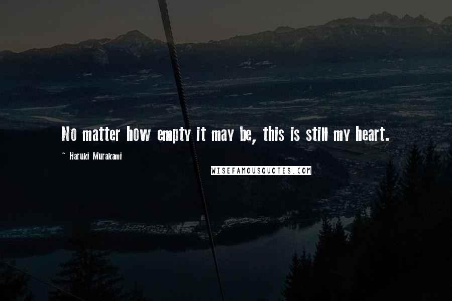 Haruki Murakami Quotes: No matter how empty it may be, this is still my heart.