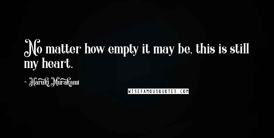 Haruki Murakami Quotes: No matter how empty it may be, this is still my heart.