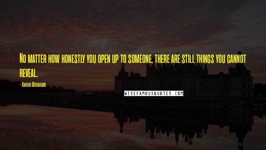 Haruki Murakami Quotes: No matter how honestly you open up to someone, there are still things you cannot reveal.