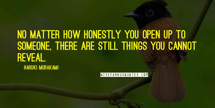 Haruki Murakami Quotes: No matter how honestly you open up to someone, there are still things you cannot reveal.