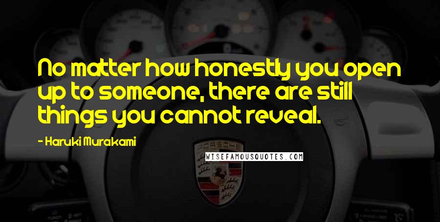 Haruki Murakami Quotes: No matter how honestly you open up to someone, there are still things you cannot reveal.