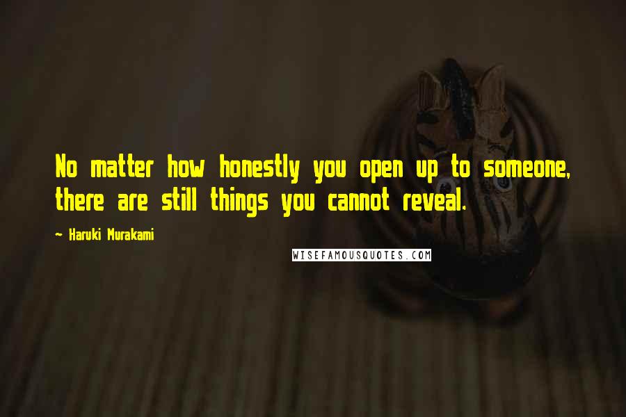 Haruki Murakami Quotes: No matter how honestly you open up to someone, there are still things you cannot reveal.