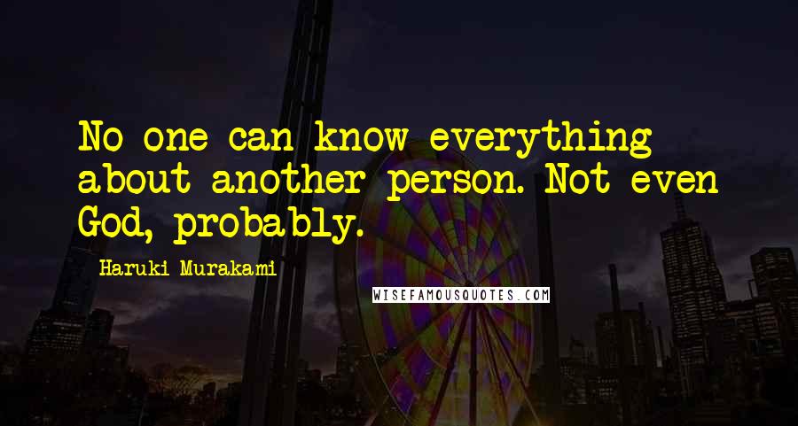 Haruki Murakami Quotes: No one can know everything about another person. Not even God, probably.