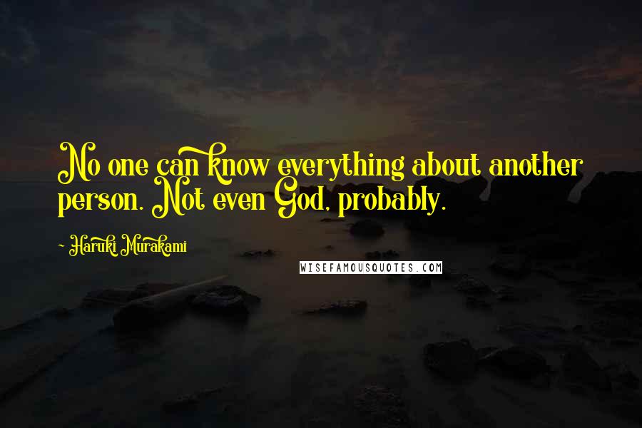 Haruki Murakami Quotes: No one can know everything about another person. Not even God, probably.