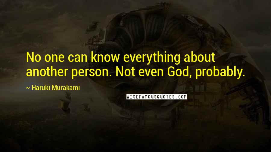 Haruki Murakami Quotes: No one can know everything about another person. Not even God, probably.