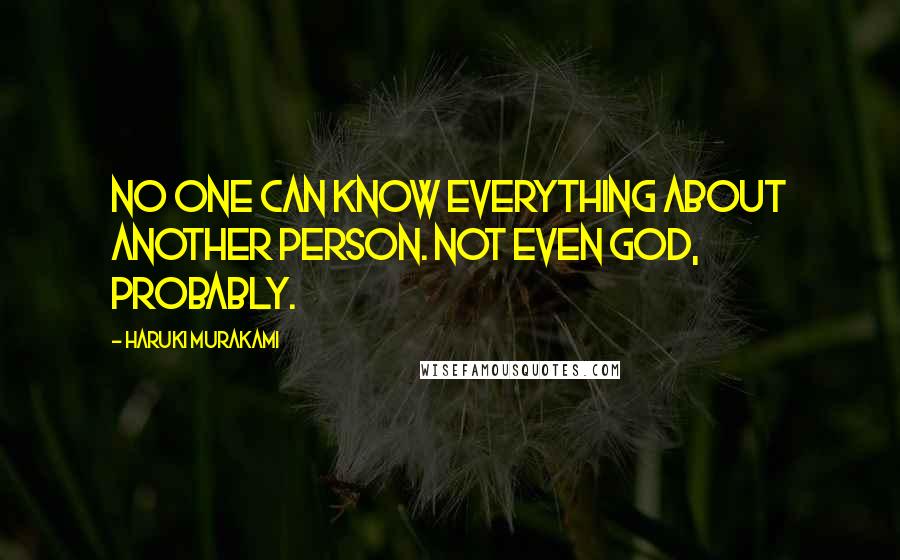 Haruki Murakami Quotes: No one can know everything about another person. Not even God, probably.