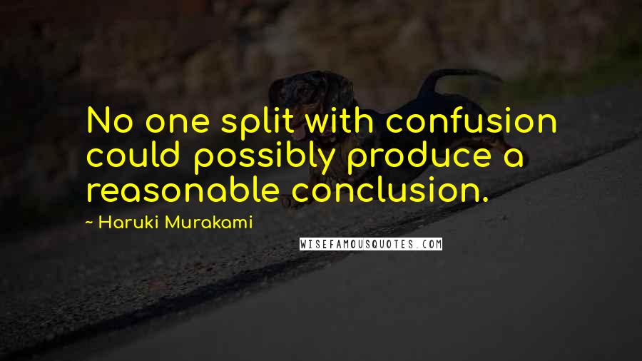 Haruki Murakami Quotes: No one split with confusion could possibly produce a reasonable conclusion.