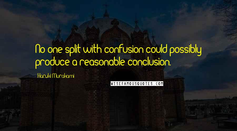 Haruki Murakami Quotes: No one split with confusion could possibly produce a reasonable conclusion.