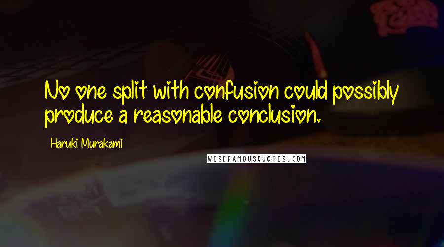 Haruki Murakami Quotes: No one split with confusion could possibly produce a reasonable conclusion.