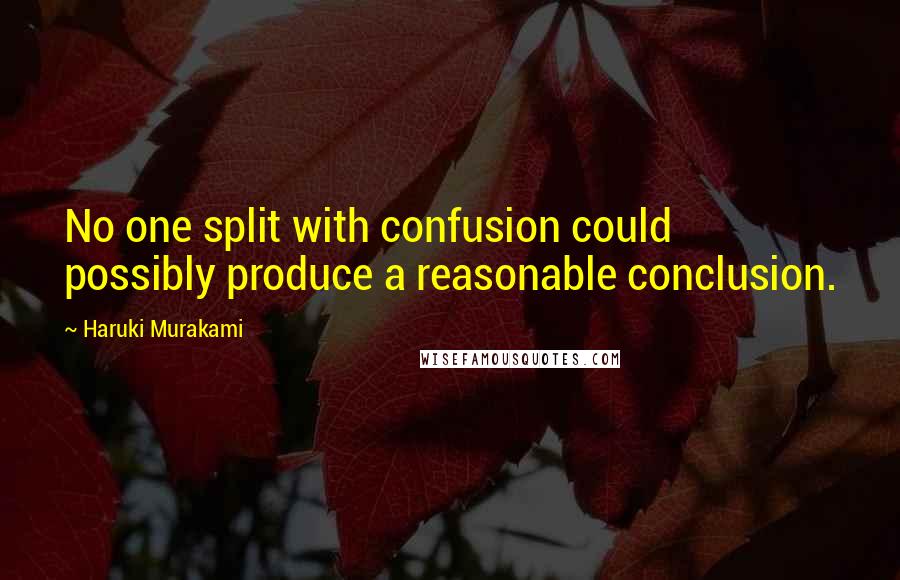 Haruki Murakami Quotes: No one split with confusion could possibly produce a reasonable conclusion.