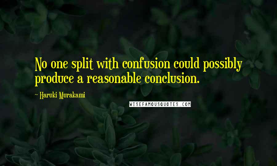 Haruki Murakami Quotes: No one split with confusion could possibly produce a reasonable conclusion.