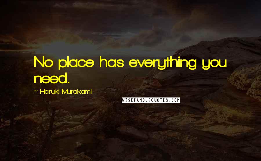 Haruki Murakami Quotes: No place has everything you need.